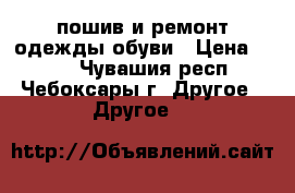 пошив и ремонт одежды обуви › Цена ­ 100 - Чувашия респ., Чебоксары г. Другое » Другое   